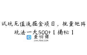 试玩充值流掘金项目，批量矩阵玩法一天500+【揭秘】