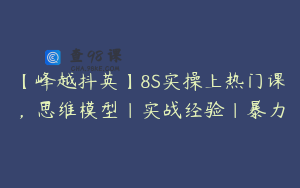【峰越抖英】8S实操上热门课，思维模型|实战经验|暴力
