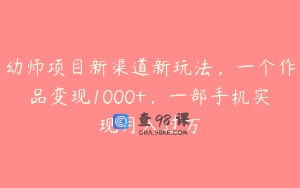 幼师项目新渠道新玩法，一个作品变现1000+，一部手机实现月入过万