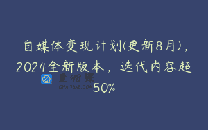 自媒体变现计划(更新8月)，2024全新版本，迭代内容超50%