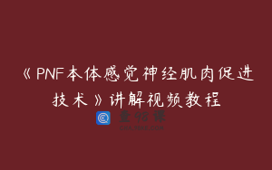 《PNF本体感觉神经肌肉促进技术》讲解视频教程