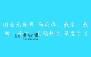 闲鱼无货源-高级班，最全·最新·最干，紧贴热点 深度学习