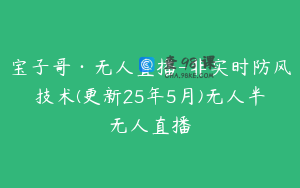 宝子哥·无人直播-非实时防风技术(更新25年5月)无人半无人直播