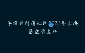 学投资财道社区2021年王焕昌盘后宝典