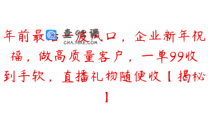 年前最后一波风口,企业新年祝福,做高质量客户,一单99收到手软,直播礼物随便收【揭秘】