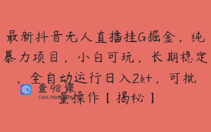 最新抖音无人直播挂G掘金，纯暴力项目，小白可玩，长期稳定，全自动运行日入2k+，可批量操作【揭秘】