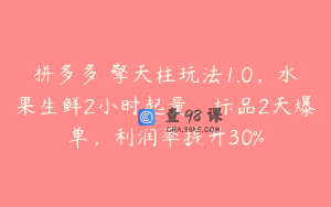 拼多多 擎天柱玩法1.0，水果生鲜2小时起量，标品2天爆单，利润率提升30%