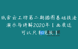 纸舍云工坊第二期插图基础技法演示与讲解2020年【画质还可以只有视频】