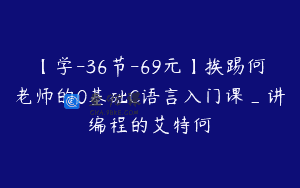 【学-36节-69元】挨踢何老师的0基础C语言入门课_讲编程的艾特何