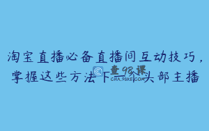 淘宝直播必备直播间互动技巧，掌握这些方法下一个头部主播