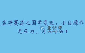 蓝海赛道之国学变现：小白操作无压力，月入 1 W +