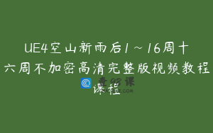 UE4空山新雨后1~16周十六周不加密高清完整版视频教程课程