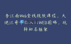 李江南Web全栈视频课程，大佬江哥带你入门WEB前端，玩转知名框架