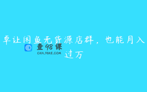 卓让闲鱼无货源店群，也能月入过万