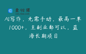AI写作，无需手动，最高一单1000+，主副业都可以，蓝海长期项目