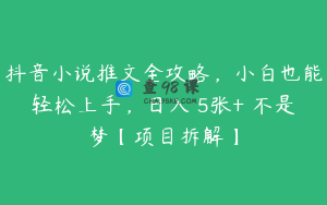 抖音小说推文全攻略，小白也能轻松上手，日入 5张+ 不是梦【项目拆解】