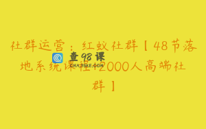社群运营：红蚁社群【48节落地系统课程+2000人高端社群】