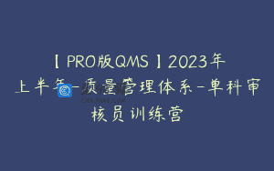 【PRO版QMS】2023年上半年-质量管理体系-单科审核员训练营