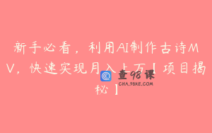 新手必看，利用AI制作古诗MV，快速实现月入上万【项目揭秘】