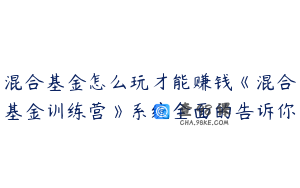 混合基金怎么玩才能赚钱《混合基金训练营》系统全面的告诉你