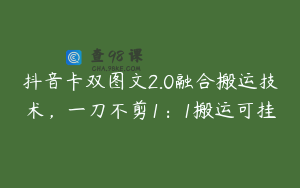 抖音卡双图文2.0融合搬运技术，一刀不剪1：1搬运可挂