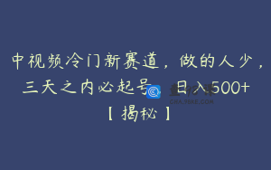 中视频冷门新赛道，做的人少，三天之内必起号，日入500+【揭秘】