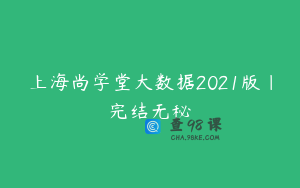 上海尚学堂大数据2021版|完结无秘