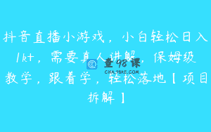 抖音直播小游戏，小白轻松日入1k+，需要真人讲解，保姆级教学，跟着学，轻松落地【项目拆解】