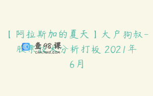 【阿拉斯加的夏天】大户狗叔-股票技术分析打板 2021年6月