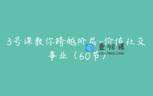 3号课教你跨越阶层-价值社交事业（60节）
