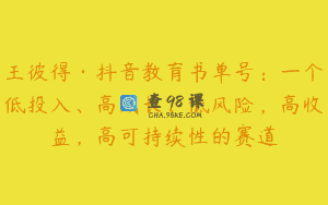 王彼得·抖音教育书单号：一个低投入、高成长、低风险，高收益，高可持续性的赛道