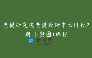 老樊研究院老樊投研中长价投2期 小密圈+课程