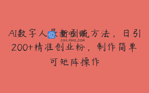 AI数字人最新引流方法，日引200+精准创业粉，制作简单可矩阵操作