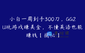 小白一周到手300刀，GG2U玩游戏赚美金，不懂英语也能赚钱【揭秘】