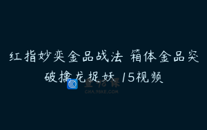 红指妙奕金品战法 箱体金品突破擒龙捉妖 15视频
