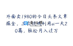 外面卖1980的今日头条文章掘金，三农领域利用ai一天20篇，轻松月入过万