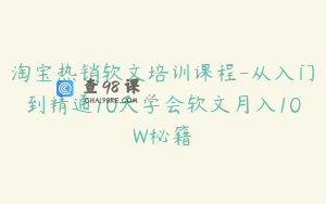 淘宝热销软文培训课程-从入门到精通10天学会软文月入10W秘籍
