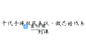 千代手绳双凤来仪·微芯蜡线系列课