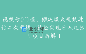 视频号0门槛，搬运爆火视频进行二次剪辑，轻松实现日入几张【项目拆解】