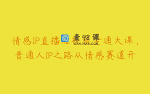 情感IP直播短视频全通大课，普通人IP之路从情感赛道开