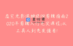 虚空光影保姆级PR剪辑指南2020年剪辑入行老实课程:从工具人到秃发强者!