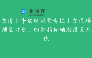 袁博【牛散特训营专栏】袁代码摘星计划，四维指标辅助投资系统