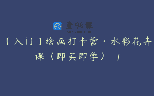 【入门】绘画打卡营·水彩花卉课（即买即学）-1