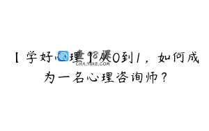 【学好心理】从0到1，如何成为一名心理咨询师？
