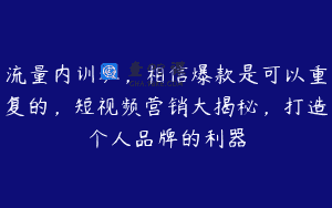 流量内训班，相信爆款是可以重复的，短视频营销大揭秘，打造个人品牌的利器