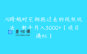AI跨越时空拥抱过去的视频玩法，新手月入3000+【项目揭秘】