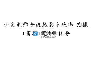 小安老师手机摄影系统课 拍摄+剪辑+思维+辅导