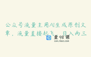 公众号流量主用AI生成原创文章，流量直接起飞，日入两三