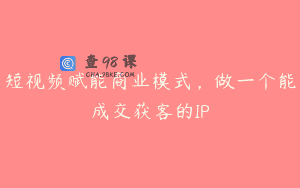 短视频赋能商业模式，做一个能成交获客的IP