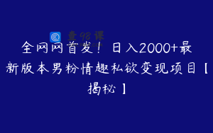 全网网首发！日入2000+最新版本男粉情趣私欲变现项目【揭秘】